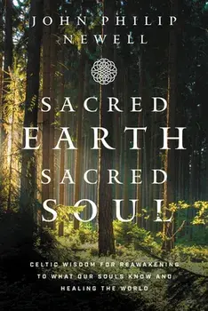 Sacred Earth, Sacred Soul: Celtic Wisdom for Reawakening to What Our Souls Know and Healing the World, Paperback/John Philip Newell