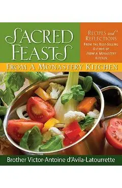 Sacred Feasts: From a Monastery Kitchen: From a Monastery Kitchen - Victor-antoine D'avila-latourrette