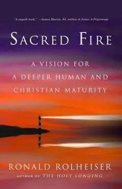 Sacred Fire: A Vision for a Deeper Human and Christian Maturity - Ronald Rolheiser
