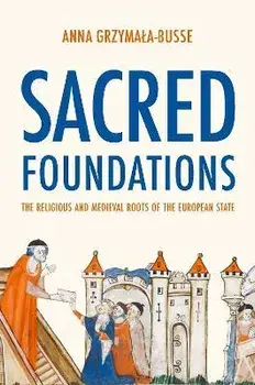 Sacred Foundations: The Religious and Medieval Roots of the European State, Paperback/Anna M. Grzymala-Busse