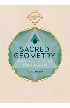 Sacred Geometry (Conscious Guides): How to Use Cosmic Patterns to Power Up Your Life - Jemma Foster