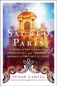 Sacred Paris. A Guide to the Churches, Synagogues, and the Grand Mosque in the City of Light, Paperback/Susan Cahill