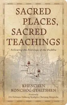 Sacred Places, Sacred Teachings. Following the Footsteps of the Buddha, Paperback/Khenchen Konchog Gyaltshen