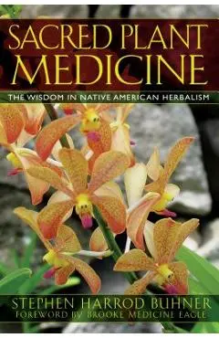 Sacred Plant Medicine: The Wisdom in Native American Herbalism - Stephen Harrod Buhner