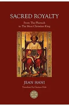 Sacred Royalty: From the Pharaoh to the Most Christian King - Jean Hani