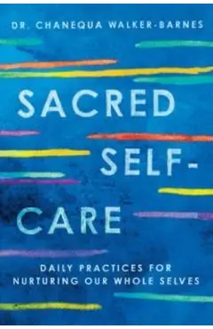 Sacred Self-Care: Daily Practices for Nurturing Our Whole Selves - Chanequa Walker-barnes