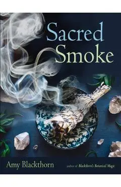 Sacred Smoke: Clear Away Negative Energies and Purify Body, Mind, and Spirit - Amy Blackthorn