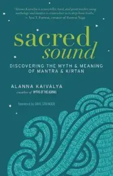 Sacred Sound: Discovering the Myth & Meaning of Mantra & Kirtan, Paperback/Alanna Kaivalya