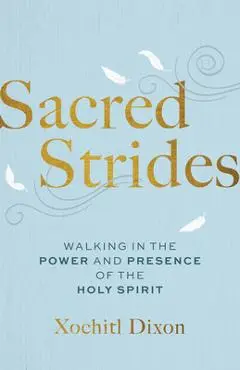 Sacred Strides: Walking in the Power and Presence of the Holy Spirit - Xochitl Dixon