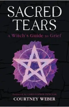 Sacred Tears: A Witch's Guide to Grief - Courtney Weber