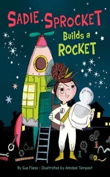 Sadie Sprocket Builds a Rocket, Hardcover/Sue Fliess
