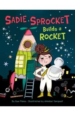 Sadie Sprocket Builds a Rocket - Sue Fliess