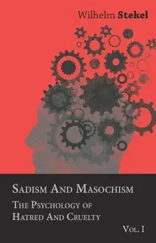 Sadism and Masochism - The Psychology of Hatred and Cruelty - Vol. I., Paperback/Wilhelm Stekel