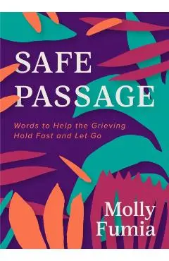 Safe Passage: Words to Help the Grieving Hold Fast and Let Go - Molly Fumia