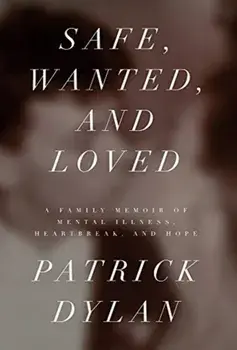 Safe, Wanted, and Loved: A Family Memoir of Mental Illness, Heartbreak, and Hope, Hardcover/Patrick Dylan