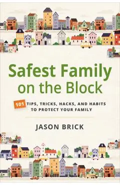 Safest Family on the Block: 101 Tips, Tricks, Hacks, and Habits to Protect Your Family - Jason Brick