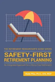 Safety-First Retirement Planning: An Integrated Approach for a Worry-Free Retirement, Paperback/Wade Donald Pfau
