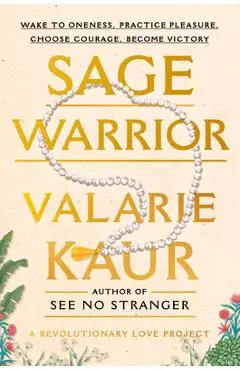 Sage Warrior: Wake to Oneness, Practice Pleasure, Choose Courage, Become Victory - Valarie Kaur