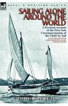 Sailing Alone Around the World: a Personal Account of the First Solo Circumnavigation of the Globe by Sail - Joshua Slocum