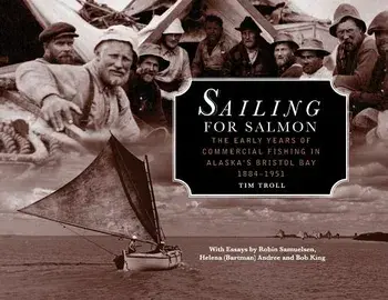 Sailing for Salmon: The Early Years of Commercial Fishing in Alaska's Bristol Bay 1884-1951, Paperback/Tim Troll