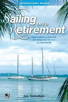Sailing Into Retirement: 7 Ways to Retire on a Boat at 50 with 10 Steps That Will Keep You There Until 80, Hardcover/Jim Trefethen