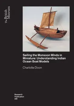 Sailing the Monsoon Winds in Miniature. Understanding Indian Ocean Boat Models, Paperback/Charlotte Dixon