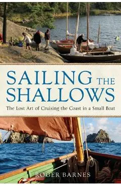 Sailing the Shallows: The Lost Art of Cruising the Coast in a Small Boat - Roger Barnes