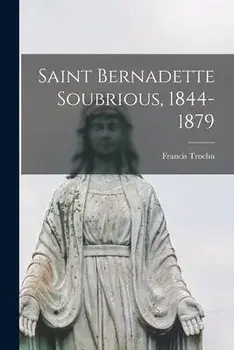 Saint Bernadette Soubrious, 1844-1879, Paperback/Francis 1877-1967 Trochu