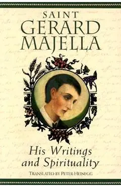 Saint Gerard Majella: His Writings and Spirituality - Peter Heinegg