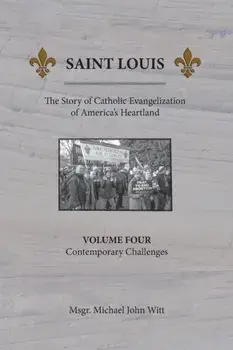 Saint Louis, The Story of Catholic Evangelization of America's Heartland: Vol. 4, Contemporary Challenges, Paperback/Michael John Witt