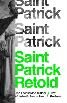 Saint Patrick Retold: The Legend and History of Ireland's Patron Saint, Paperback/Roy Flechner