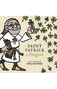 Saint Patrick the Forgiver: The History and Legends of Ireland's Bishop - Ned Bustard