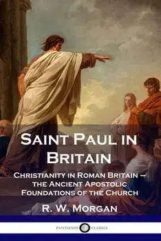 Saint Paul in Britain: Christianity in Roman Britain - the Ancient Apostolic Foundations of the Church, Paperback/R. W. Morgan