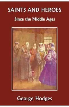 Saints and Heroes Since the Middle Ages (Yesterday's Classics) - George Hodges