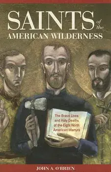 Saints of the American Wilderness: The Brave Lives and Holy Deaths of the Eight North American Martyrs, Paperback/John A. O'Brien