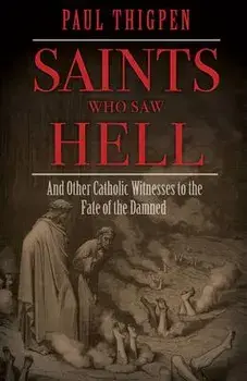 Saints Who Saw Hell: And Other Catholic Witnesses to the Fate of the Damned, Hardcover/Paul Thigpen
