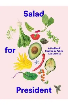 Salad for President: A Cookbook Inspired by Artists - Julia Sherman