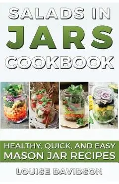 Salads in Jars Cookbook: Healthy, Quick and Easy Mason Jar Recipes - Louise Davidson