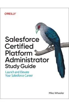 Salesforce Certified Administrator Study Guide: Launch and Elevate Your Salesforce Career - Mike Wheeler