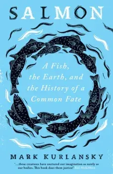 Salmon. A Fish, the Earth, and the History of a Common Fate, Paperback/Mark Kurlansky