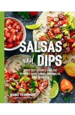 Salsas and Dips: Over 101 Recipes for the Perfect Appetizers, Dippables, and Crudit�s - Mamie Fennimore