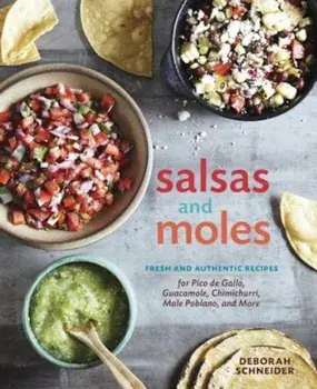 Salsas and Moles: Fresh and Authentic Recipes for Pico de Gallo, Mole Poblano, Chimichurri, Guacamole, and More, Hardcover/Deborah Schneider