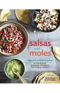 Salsas and Moles: Fresh and Authentic Recipes for Pico de Gallo, Mole Poblano, Chimichurri, Guacamole, and More [a Cookbook] - Deborah Schneider