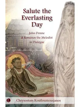 Salute the Everlasting Day. John Donne and Romanos the Melodist in Dialogue, Hardback/Chrysostom Koutloumousianos