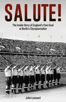 Salute. The Inside Story of England's Own Goal at Berlin's Olympiastadion, Hardback/John Leonard