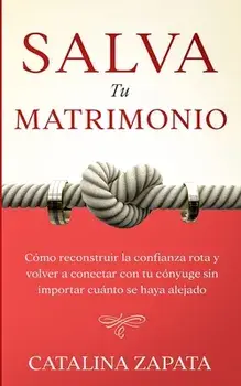 Salva tu matrimonio: Cómo reconstruir la confianza rota y volver a conectar con tu cónyuge sin importar cuánto se haya alejado/Catalina Zapata