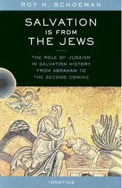 Salvation Is from the Jews: The Role of Judaism in Salvation History from Abraham to the Second Coming - Roy Schoeman