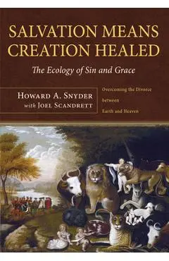 Salvation Means Creation Healed: The Ecology of Sin and Grace: Overcoming the Divorce Between Earth and Heaven - Howard A. Snyder