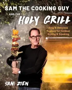 Sam the Cooking Guy and The Holy Grill. Easy & Delicious Recipes for Outdoor Grilling & Smoking, Paperback/Sam Zien