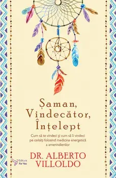 Saman, vindecator, intelept. Cum sa te vindeci si cum sa ii vindeci pe ceilalti folosind medicina energetica a amerindienilor/Dr. Alberto Villoldo